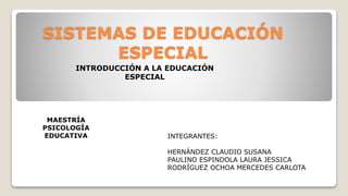 SISTEMAS DE EDUCACIÓN
ESPECIAL
INTRODUCCIÓN A LA EDUCACIÓN
ESPECIAL
INTEGRANTES:
HERNÁNDEZ CLAUDIO SUSANA
PAULINO ESPINDOLA LAURA JESSICA
RODRÍGUEZ OCHOA MERCEDES CARLOTA
MAESTRÍA
PSICOLOGÍA
EDUCATIVA
 