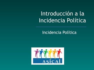 Introducción a la  Incidencia Política Incidencia Política 