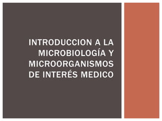 INTRODUCCION A LA
MICROBIOLOGÍA Y
MICROORGANISMOS
DE INTERÉS MEDICO
 
