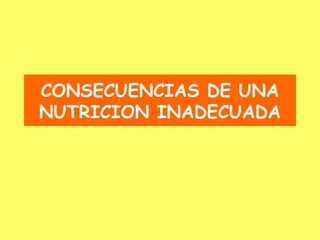 CONSECUENCIAS DE UNA
NUTRICION INADECUADA
 