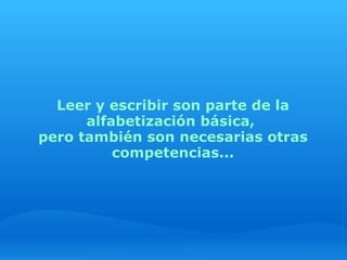Leer y escribir son parte de la
      alfabetización básica,
pero también son necesarias otras
          competencias...
 