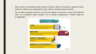 • Este método de trabajo permite madurar la idea y definir el proyecto; siguiendo estos
pasos se obtiene una presentación clara, limpia y atractiva para el cliente.
• No se debe escatimar esfuerzo a la hora de realizar el proyecto. Cuanto más definido
esté, se conseguirá mayor rapidez, en un tiempo programado y menor coste en
su ejecución.
 