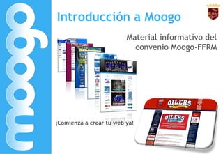Introducción a Moogo
                         Material informativo del
                           convenio Moogo-FFRM




¡Comienza a crear tu web ya!
 