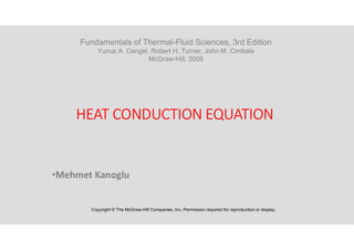 HEAT CONDUCTION EQUATION
•Mehmet Kanoglu
Copyright © The McGraw-Hill Companies, Inc. Permission required for reproduction or display.
Fundamentals of Thermal-Fluid Sciences, 3rd Edition
Yunus A. Cengel, Robert H. Turner, John M. Cimbala
McGraw-Hill, 2008
 