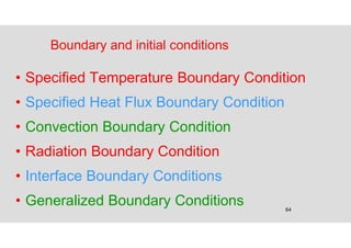 64
Boundary and initial conditions
• Specified Temperature Boundary Condition
• Specified Heat Flux Boundary Condition
• Convection Boundary Condition
• Radiation Boundary Condition
• Interface Boundary Conditions
• Generalized Boundary Conditions
 