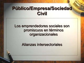 P ú blico/Empresa/Sociedad Civil Los emprendedores sociales son prom iscuos en términos organizacionales Alianzas intersectoriales 