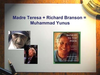 Madre Teresa + Richard Branson =  Muhammad Yunus 