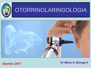 OTORRINOLARINGOLOGIA
Dr. Marco A. Quiroga S.
Gestión 2017
 