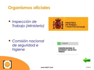 www.risk21.com 21/05/14
Organismos oficiales
 Inspección de
Trabajo (Ministerio)
 Comisión nacional
de seguridad e
higiene
 