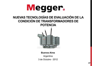 NUEVAS TECNOLOGÍAS DE EVALUACIÓN DE LA
CONDICIÓN DE TRANSFORMADORES DE
POTENCIA
Buenos Aires
Argentina
3 de Octubre - 2012
1
 