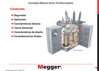 Contenido:
➽ Seguridad
➽ Aplicación
➽ Características básicas
➽ Teoría elemental
➽ Características de diseño
➽ Consideraciones finales
Conceptos Básicos de los Transformadores
➽ Consideraciones finales
4
Seminario Buenos Aires - Octubre 2012
(Source: Waukesha)
 