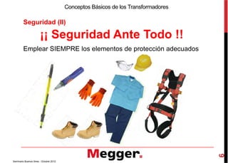 Seguridad (II)
Conceptos Básicos de los Transformadores
¡¡ Seguridad Ante Todo !!
Emplear SIEMPRE los elementos de protección adecuados
6
Seminario Buenos Aires - Octubre 2012
 