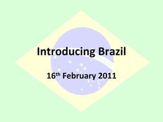 Introducing Brazil 16 th  February 2011 