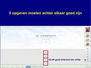 5 opgaven moeten achter elkaar goed zijn
bij elk goed antwoord een vinkje
 