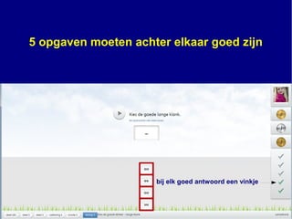 bij elk goed antwoord een vinkje
5 opgaven moeten achter elkaar goed zijn
 