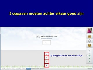 bij elk goed antwoord een vinkje
5 opgaven moeten achter elkaar goed zijn
 