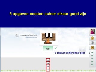5 opgaven achter elkaar goed
5 opgaven moeten achter elkaar goed zijn
 