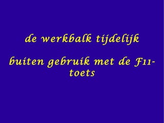 de werkbalk tijdelijk
buiten gebruik met de F11-
toets
 