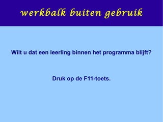 werkbalk buiten gebruik
Wilt u dat een leerling binnen het programma blijft?
Druk op de F11-toets.
 