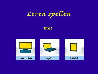 met
computer
Leren spellen
tabletlaptop
 