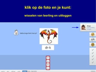 klik op de foto en je kunt:
wisselen van leerling en uitloggen
 