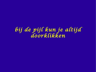 bij de pijl kun je altijd
doorklikken
 