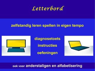 zelfstandig leren spellen in eigen tempo
instructies
diagnosetoets
ook voor anderstaligen en alfabetisering
oefeningen
Letterbord
 