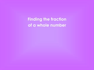 Finding the fraction
of a whole number
 