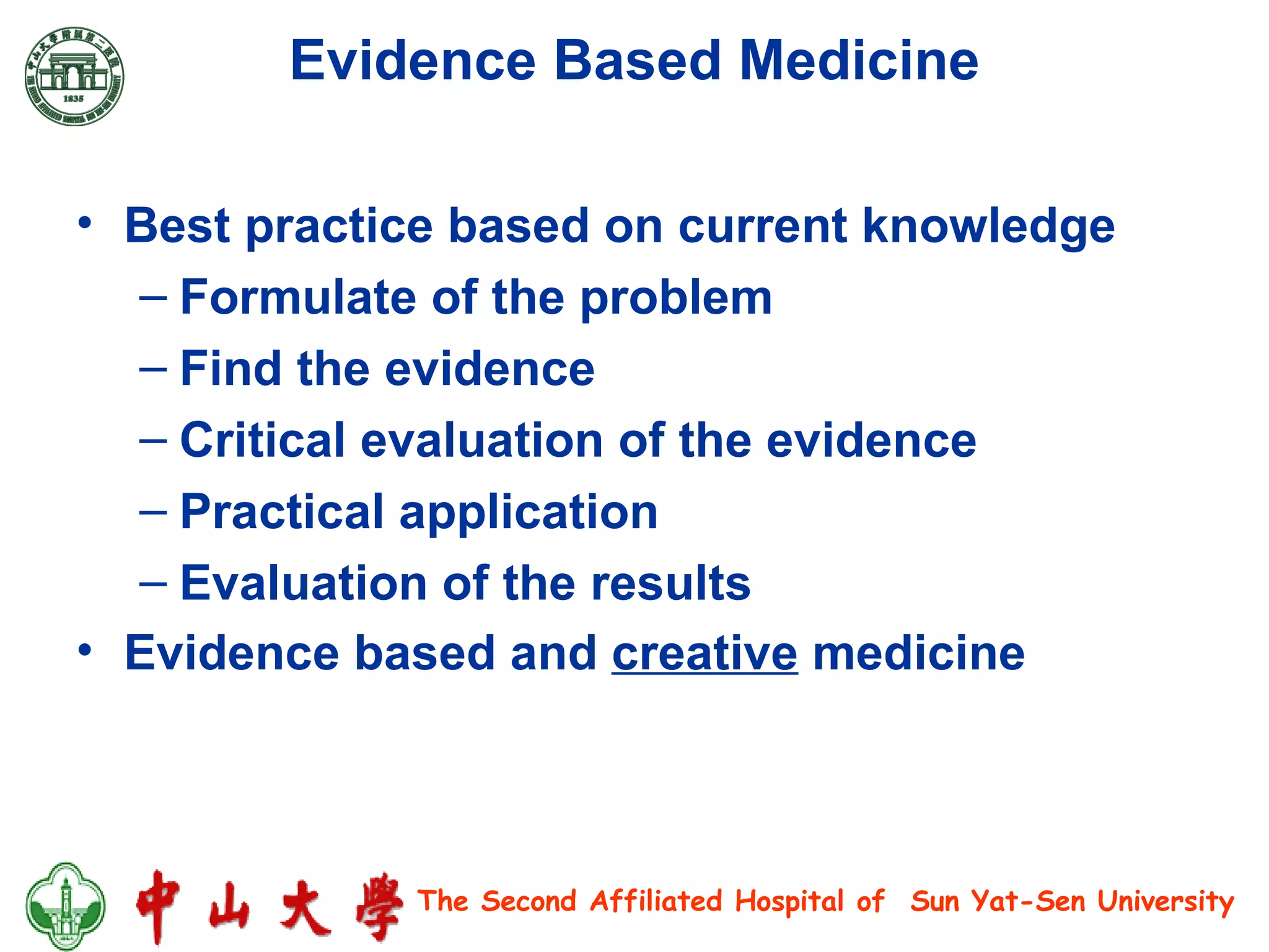 Evidence  B ased  M edicine Best practice based on current knowledge Formul ate of the  probl e m Find the evidence Critical evaluation of the evidence Practical application Evaluation of the results Evidence based and  creative  medicine   