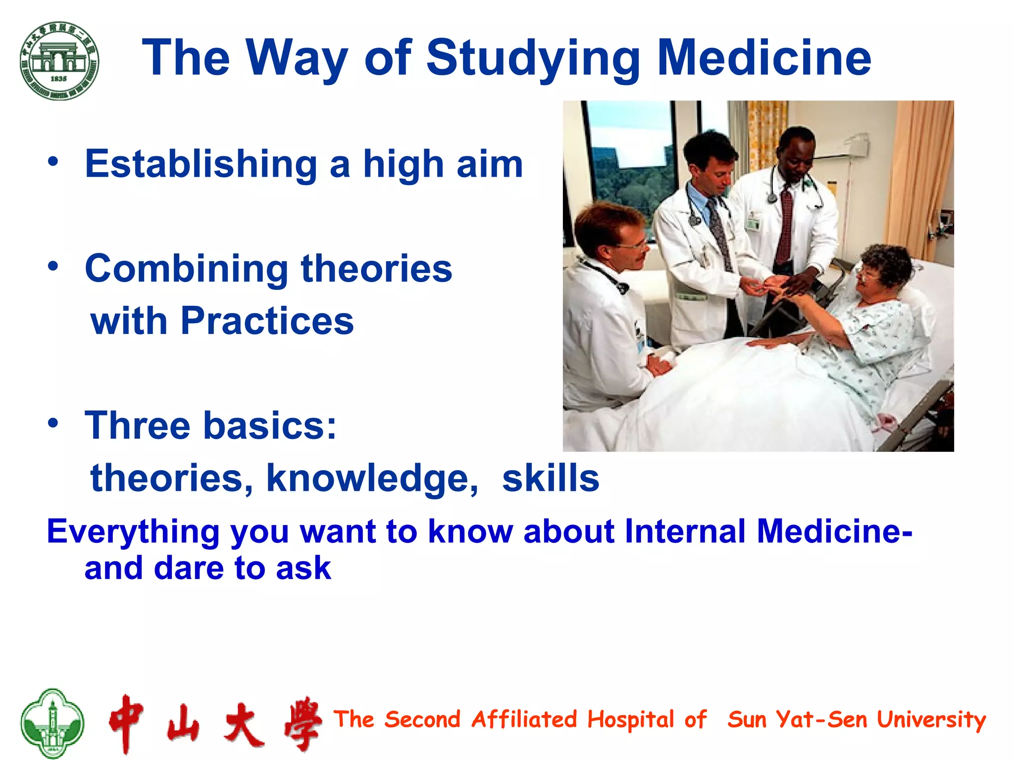The Way of Studying Medicine Establishing a high aim Combining theories with Practices Three basics: theories, knowledge,  skills Everything you want to know about Internal Medicine-and dare to ask 