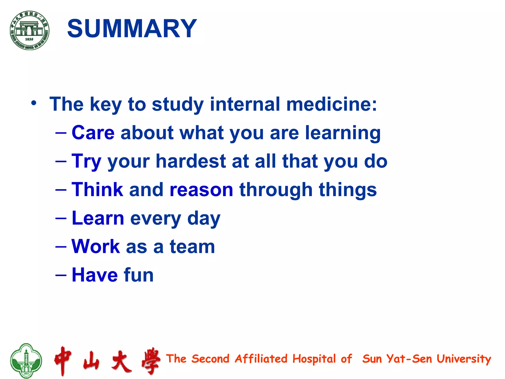SUMMARY The key to study internal medicine: Care  about what you are learning Try  your hardest at all that you do Think  and  reason  through things Learn  every day Work  as a team Have  fun 