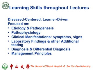 Learning Skills throughout Lectures Diseased-Centered, Learner-Driven  Focused on: Etiology & Pathogenesis Pathophysiology Clinical Manifestations: symptoms, signs Laboratory Findings & other Additional testing Diagnosis & Differential Diagnosis Management Principles   