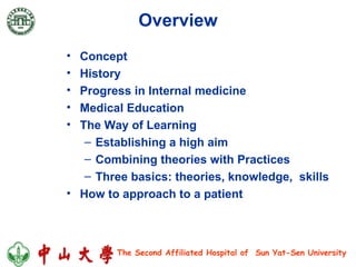 Overview Concept History Progress in Internal medicine  Medical Education The Way of Learning Establishing a high aim Combining theories with Practices Three basics: theories, knowledge,  skills How to approach to a patient 