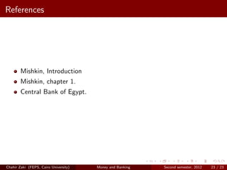 References




        Mishkin, Introduction
        Mishkin, chapter 1.
        Central Bank of Egypt.




Chahir Zaki (FEPS, Cairo University)   Money and Banking   Second semester, 2012   23 / 23
 