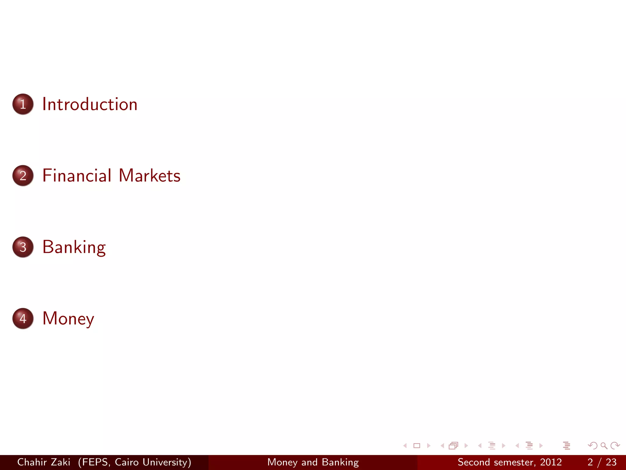 1    Introduction


2    Financial Markets


3    Banking


4    Money




Chahir Zaki (FEPS, Cairo University)   Money and Banking   Second semester, 2012   2 / 23
 