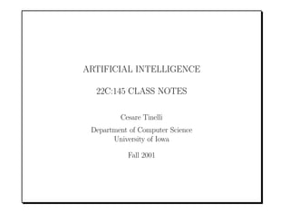 ARTIFICIAL INTELLIGENCE

  22C:145 CLASS NOTES

         Cesare Tinelli
 Department of Computer Science
       University of Iowa

           Fall 2001
 