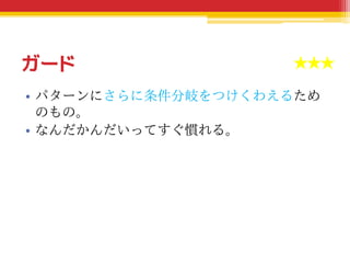 ガード
• パターンにさらに条件分岐をつけくわえるため
のもの。
• なんだかんだいってすぐ慣れる。
★★★★★
 