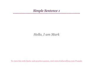 Simple Sentence 1

Hello, I am Mark

To view this with Audio and practice games, visit www.CultureAlley.com/Punjabi

 
