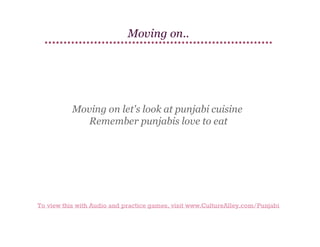 Moving on..

Moving on let's look at punjabi cuisine
Remember punjabis love to eat

To view this with Audio and practice games, visit www.CultureAlley.com/Punjabi

 