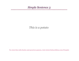 Simple Sentence 3

This is a potato

To view this with Audio and practice games, visit www.CultureAlley.com/Punjabi

 