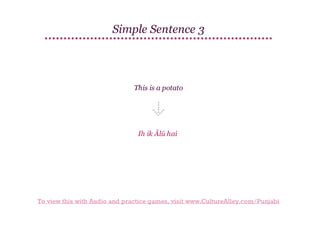 Simple Sentence 3

This is a potato

Ih ik Ālū hai

To view this with Audio and practice games, visit www.CultureAlley.com/Punjabi

 