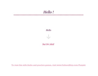 Hello !

Hello

Sat Sri Akāl

To view this with Audio and practice games, visit www.CultureAlley.com/Punjabi

 