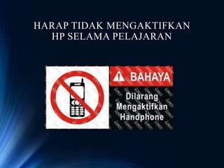 HARAP TIDAK MENGAKTIFKAN
HP SELAMA PELAJARAN