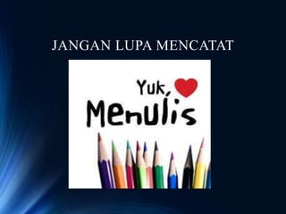 JANGAN LUPA MENCATAT