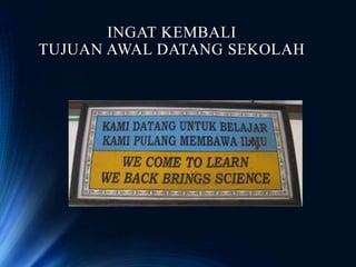 INGAT KEMBALI
TUJUAN AWAL DATANG SEKOLAH