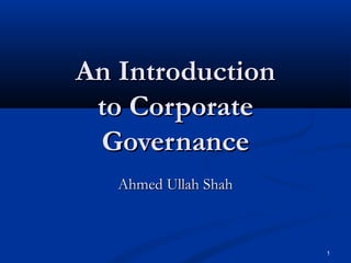 1
An IntroductionAn Introduction
to Corporateto Corporate
GovernanceGovernance
Ahmed Ullah ShahAhmed Ullah Shah
 