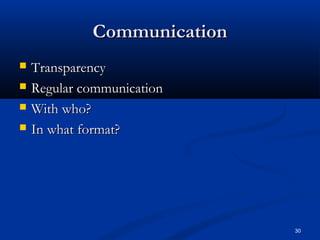 30
CommunicationCommunication
 TransparencyTransparency
 Regular communicationRegular communication
 With who?With who?
 In what format?In what format?
 