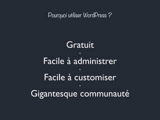 Pourquoi utiliser WordPress ?
Gratuit
-
Facile à administrer
-
Facile à customiser
-
Gigantesque communauté
 