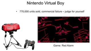 Nintendo Virtual Boy
• 770,000 units sold, commercial failure – judge for yourself
Game: Red Alarm
 