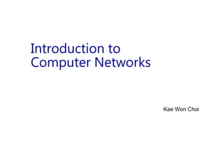 Introduction to
Computer Networks
Kae Won Choi
 